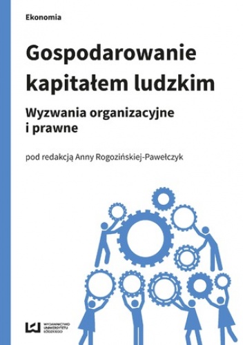 Gospodarowanie kapitałem ludzkim. Wyzwania organizacyjne i prawne - Anna Rogozińska-Pawełczyk