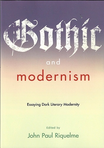 Gothic and Modernism: Essaying Dark Literary Modernity - John Paul Riquelme