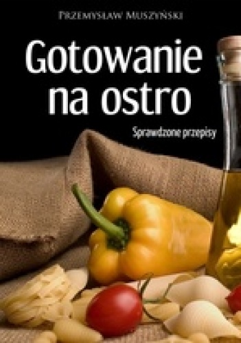 Gotowanie na ostro. Sprawdzone przepisy - Przemysław Muszyński