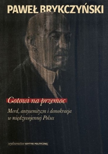 Gotowi na przemoc. Mord, antysemityzm i demokracja w międzywojennej Polsce - Paweł Brykczyński
