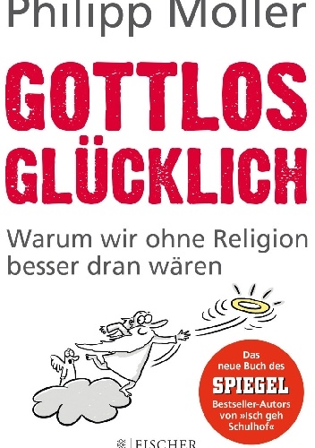 Gottlos glücklich: Warum wir ohne Religion besser dran wären - Philipp Möller