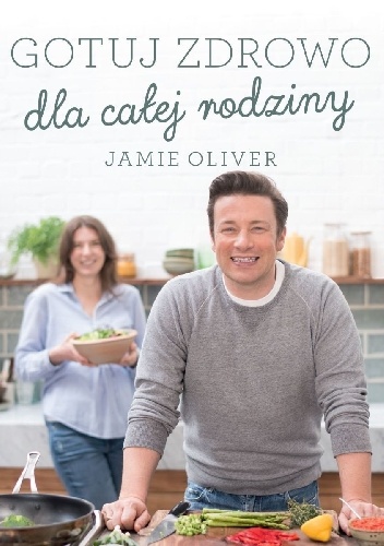 Gotuj zdrowo dla całej rodziny - Jamie Oliver