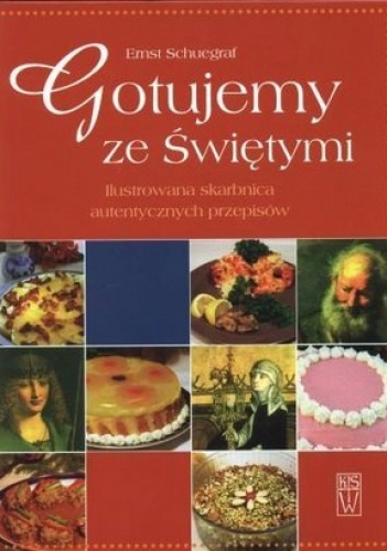 Gotujemy ze świętymi. Ilustrowana skarbnica autentycznych przepisów - Ernst Schuegraf