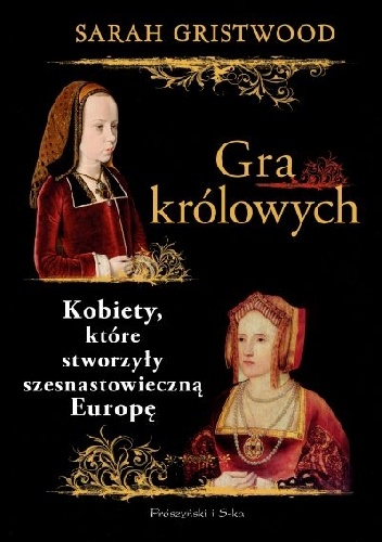 Gra królowych. Kobiety, które stworzyły szesnastowieczną Europę - Sarah Gristwood