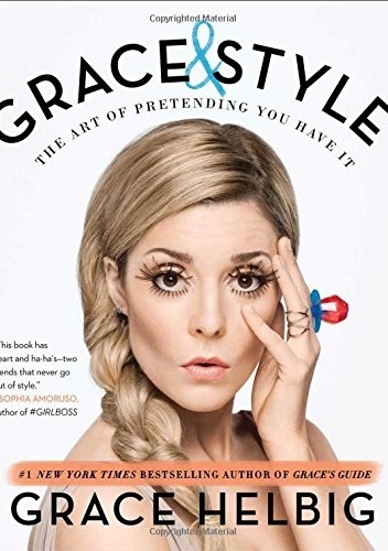 Grace & Style. The Art of Pretending You Have It - Grace Helbig