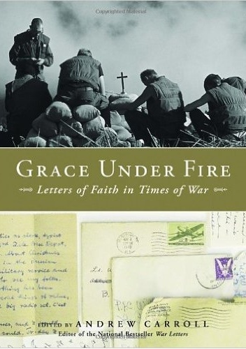 Grace Under Fire. Letters of Faith in Times of War - Andrew Carroll