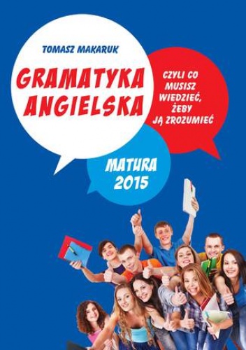 Gramatyka angielska, czyli co musisz wiedzieć, żeby ją zrozumieć. Matura 2015 - Makaruk Tomasz