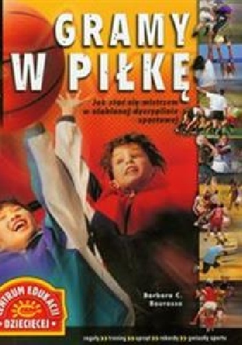 Gramy w piłkę Jak stać się mistrzem w ulubionej dyscyplinie sportowej - Barbara C. Bourassa