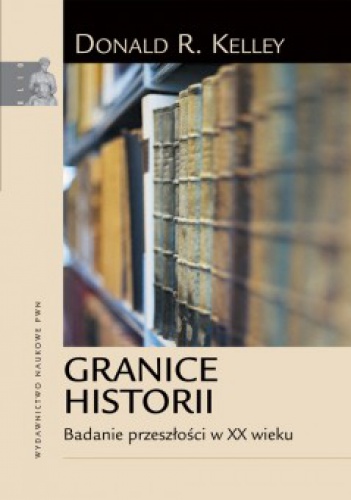 Granice historii. Badanie przeszłości w XX wieku. - Donald R. Kelley