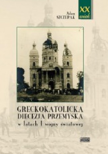 Greckokatolicka diecezja przemyska w latach I wojny światowej - Adam Szczupak