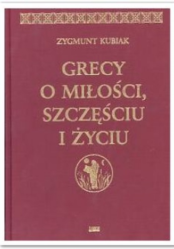 Grecy o miłości, szczęściu i życiu - Zygmunt Kubiak