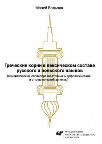 Grieczeskije korni w leksiczeskom sostawie russkogo i polskogo jazykow (siemanticzeskij, słowoobrazowatielno-morfołogiczeskij i stilisticzeskij aspiekty) - Maciej Walczak