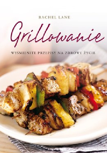 Grillowanie. Wyśmienite przepisy na zdrowe życie - Rachel Lane