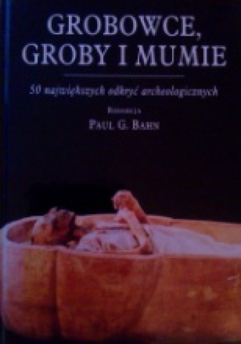 Grobowce, groby i mumie. 50 największych odkryć archeologicznych - Paul G. Bahn