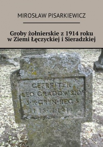 Groby żołnierskie z 1914 roku w Ziemi Łęczyckiej i Sieradzkiej - Mirosław Pisarkiewicz