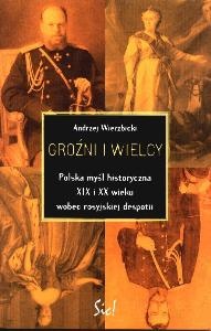 Groźni i wielcy. Polska myśl historyczna XIX i XX wieku wobec rosyjskiej despotii - Andrzej Wierzbicki