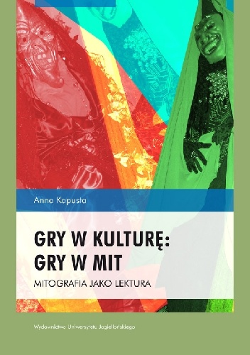 Gry w kulturę: gry w mit. Mitografia jako lektura - Anna Kapusta