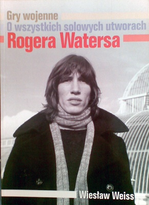 Gry wojenne. O wszystkich solowych utworach Rogera Watersa - Wiesław Weiss