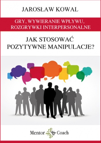 Gry, wywieranie wpływu, rozgrywki interpersonalne. Jak stosować pozytywne manipulacje? - Jarosław Kowal