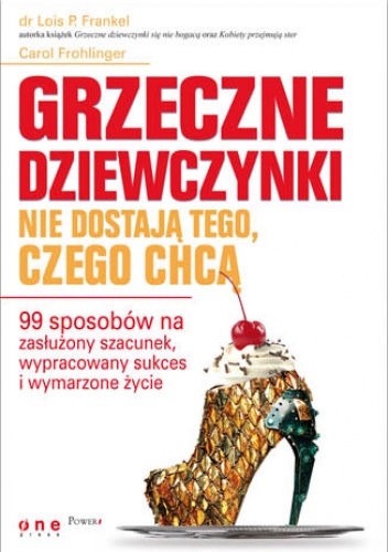 Grzeczne dziewczynki nie dostają tego, czego chcą. 99 sposobów na zasłużony szacunek, wypracowany sukces i wymarzone życie - Lois P. Frankel, Carol Frohlinger