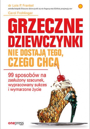 Grzeczne dziewczynki nie dostają tego, czego chcą. 99 sposobów na zasłużony szacunek, wypracowany sukces i wymarzone życie