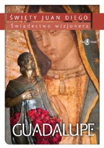 Guadalupe. Świadectwo wizjonera - św. Juan Diego