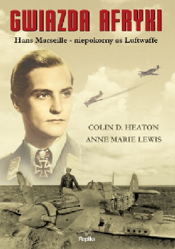 Gwiazda Afryki. Hans Marseille – niepokorny as Luftwaffe - Colin Heaton, Anne Marie Lewis