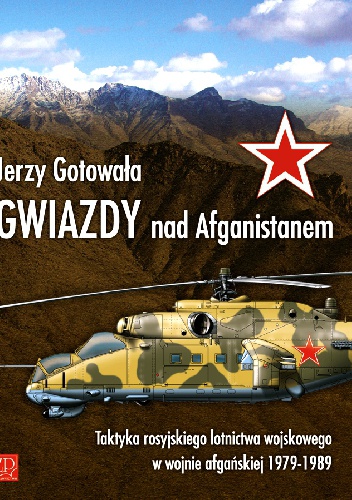 Gwiazdy nad Afganistanem. Taktyka rosyjskiego lotnictwa wojskowego w wojnie afgańskiej 1979-1989. - Jerzy Gotowała