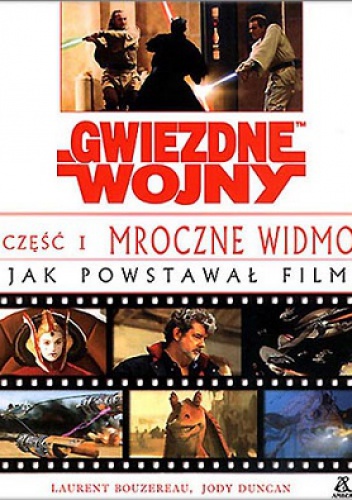 Gwiezdne Wojny Część I Mroczne Widmo - Jak powstawał film - Jody Duncan, Laurent Bouzereau