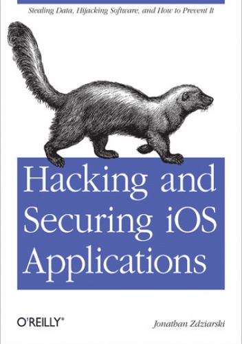 Hacking and Securing iOS Applications. Stealing Data, Hijacking Software, and How to Prevent It - Jonathan Zdziarski