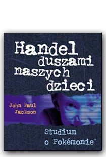 Handel duszami naszych dzieci - Studium o pokemonie - John Paul Jackson