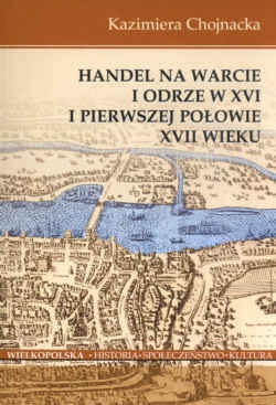 Handel na Warcie i Odrze w XVI i pierwszej połowie XVII wieku - Kazimiera Chojnacka