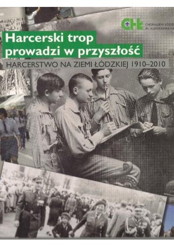Harcerski trop prowadzi w przeszłość. Harcerstwo na Ziemi Łódzkiej 1910-2010 - Agnieszka Kazek