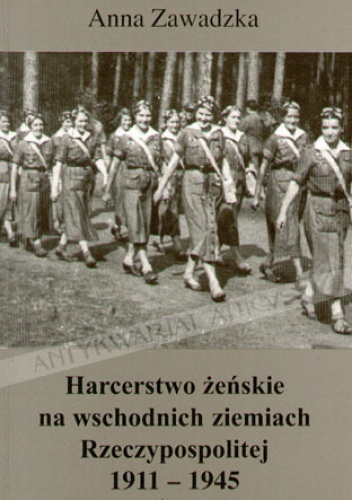 Harcerstwo żeńskie na wschodnich ziemiach Rzeczypospolitej 1911-1945 - Anna Zawadzka