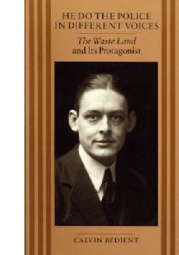 He Do the Police in Different Voices: The Waste Land and Its Protagonist - Calvin Bedient