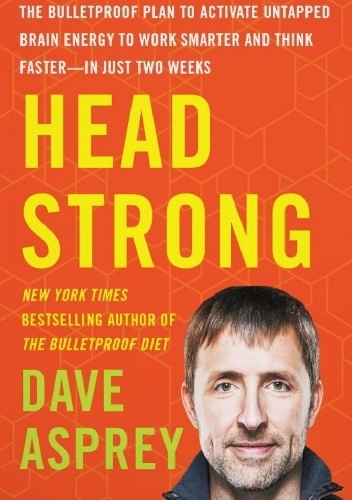 Head Strong: The Bulletproof Plan to Activate Untapped Brain Energy to Work Smarter and Think Faster-in Just Two Weeks - Dave Asprey
