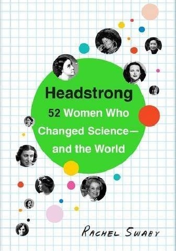 Headstrong: 52 Women Who Changed Science-and the World - Rachel Swaby