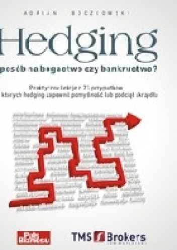 Hedging - sposób na bogactwo czy bankructwo. Praktyczne lekcje z 23 przypadków, w których hedging zapewnił pomyślność lub podciął skrzydła. - Adrian Boczkowski