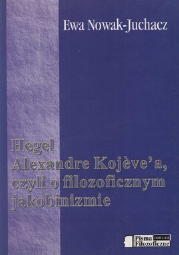 Hegel Alexandre Kojevea czyli o filozoficznym jakobinizmie - Ewa Nowak-Juchacz
