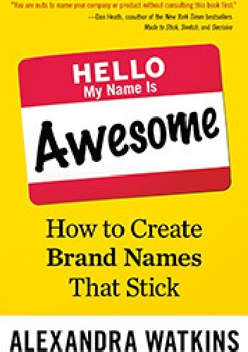 Hello, My Name Is Awesome: How to Create Brand Names That Stick - Alexandra Watkins