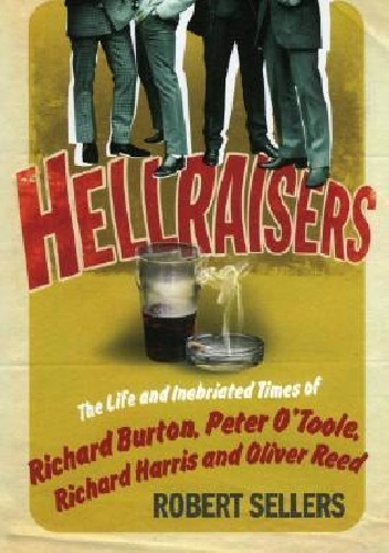 Hellraisers: The Life and Inebriated Times of Richard Burton, Peter O'Toole, Richard Harris & Oliver Reed - Robert Sellers