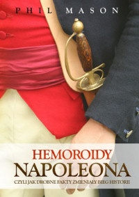 Hemoroidy Napoleona. Czyli jak drobne fakty zmieniały bieg historii - Phil Mason