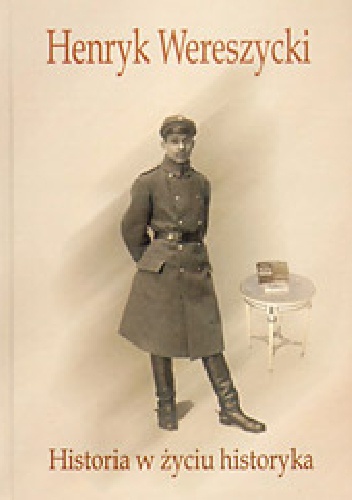 Henryk Wereszycki (1898 - 1990). Historia w życiu historyka