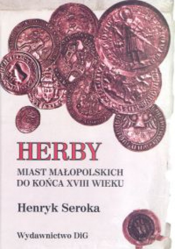 Herby miast małopolskich do końca XVIII wieku - Henryk Seroka