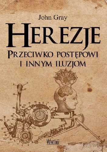 Herezje. Przeciwko postępowi i innym iluzjom - John N. Gray