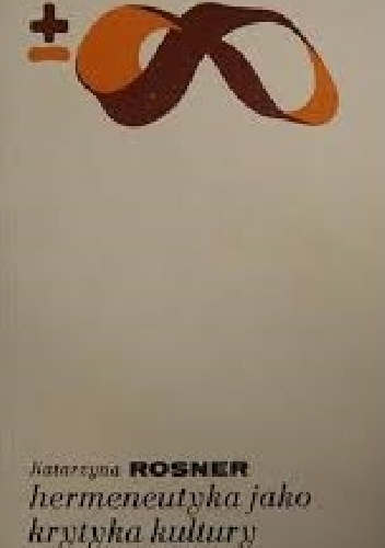 Hermeneutyka jako krytyka kultury: Heidegger, Gadamer, Ricoeur - Katarzyna Rosner