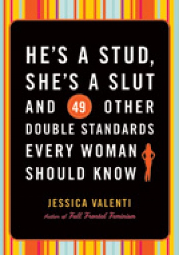 He's a stud, she's a slut and 49 other double standards every woman should know - Jessica Valenti