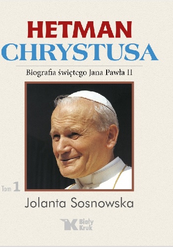 Hetman Chrystusa. Biografia świętego Jana Pawła II. Tom 1 - Jolanta Sosnowska