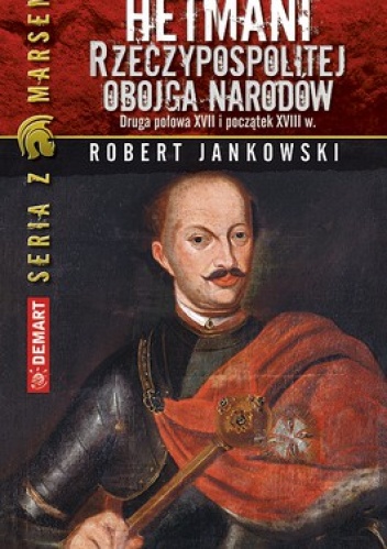 Hetmani Rzeczypospolitej Obojga Narodów. Druga połowa XVII i początek XVIII w - Robert Jankowski