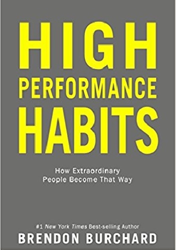 High Performance Habits: How Extraordinary People Become That Way - Brendon Burchard